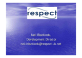 Presentation by Neil Blacklock, Development Director, Respect Presentation by Neil Blacklock, Development Director, Respect